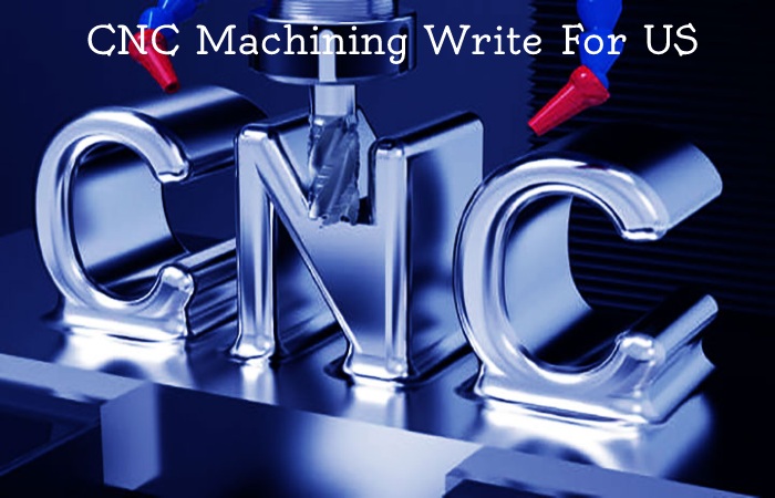 CNC Machining Write For Us 
