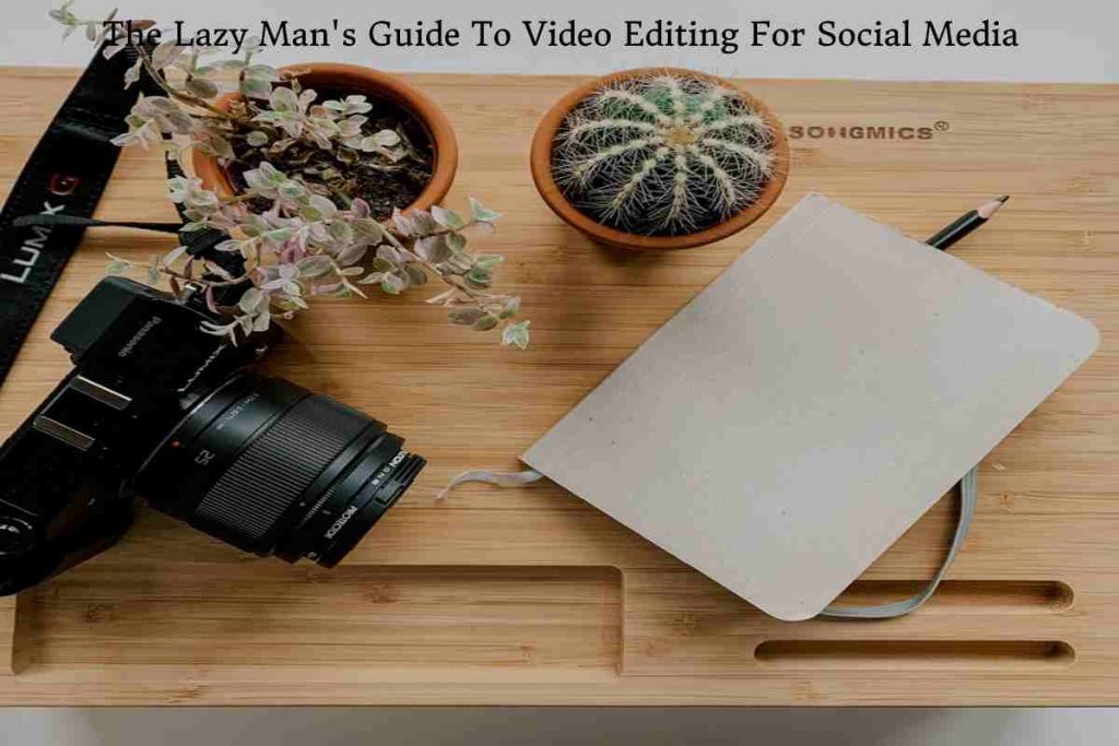 The Lazy Man's Guide To Video Editing For Social Media