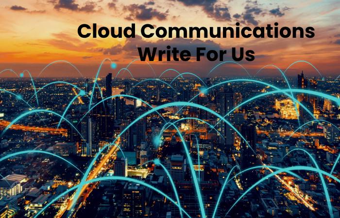 Cloud Communications Write For Us