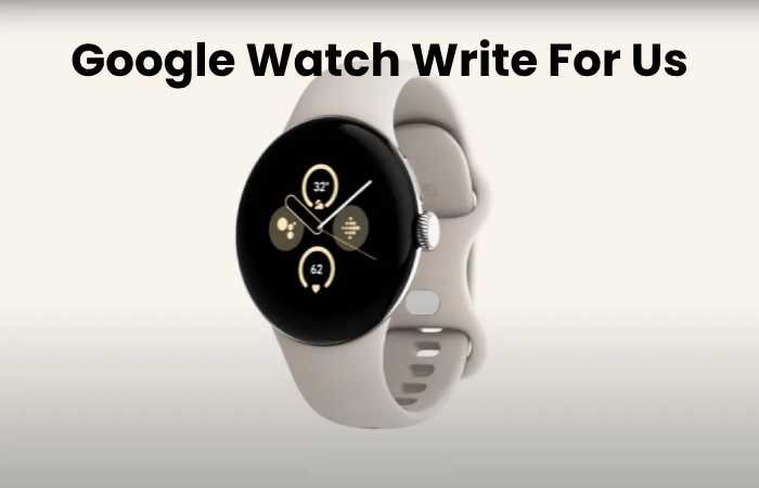 Google Watch Write For Us