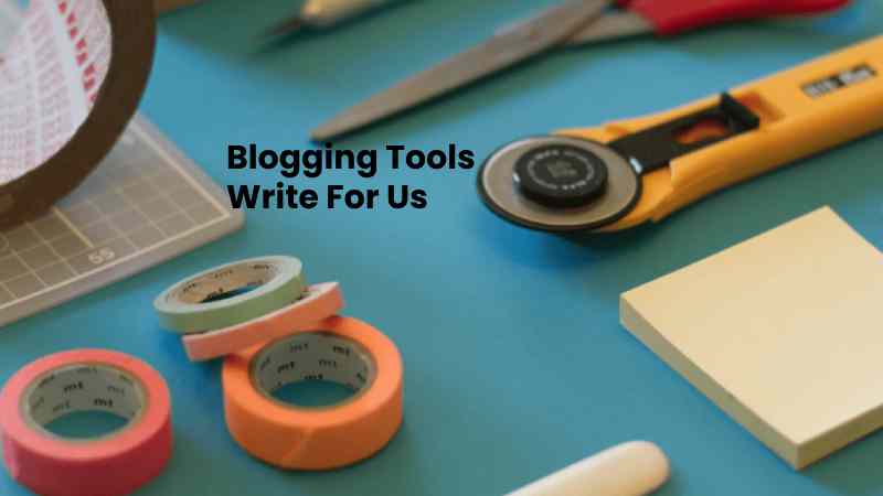 Blogging Tools Write For Us